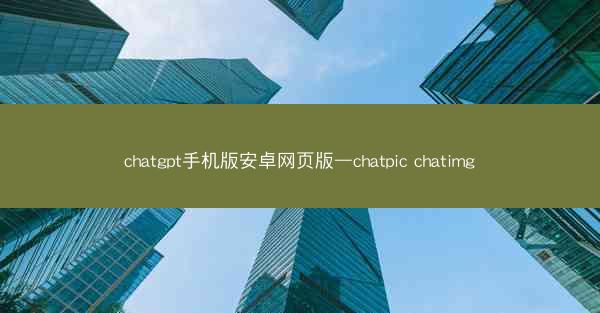 chatgpt手机版安卓网页版—chatpic chatimg