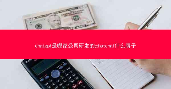 chatgpt是哪家公司研发的;chatchat什么牌子