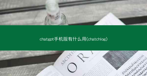chatgpt手机版有什么用(chatchlog)
