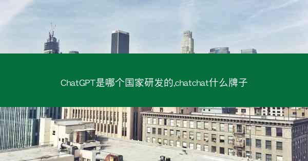 ChatGPT是哪个国家研发的,chatchat什么牌子