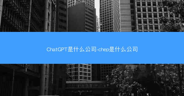 ChatGPT是什么公司-chep是什么公司