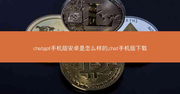 chatgpt手机版安卓是怎么样的,chat手机版下载