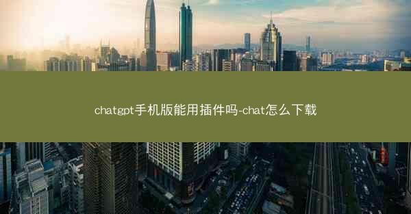 chatgpt手机版能用插件吗-chat怎么下载