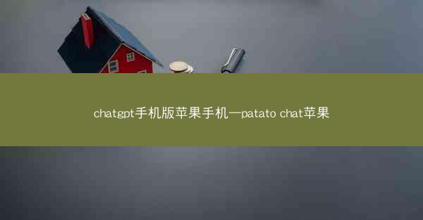 chatgpt手机版苹果手机—patato chat苹果