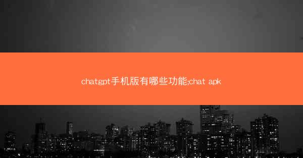 chatgpt手机版有哪些功能;chat apk