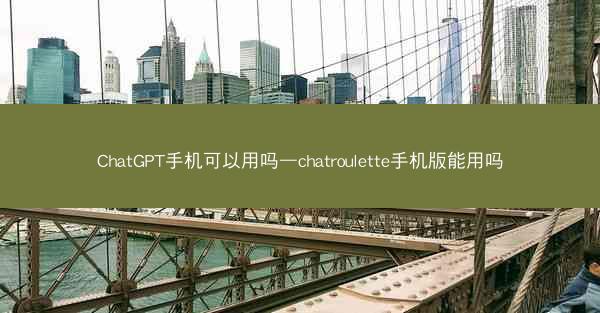 ChatGPT手机可以用吗—chatroulette手机版能用吗