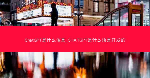 ChatGPT是什么语言_CHATGPT是什么语言开发的