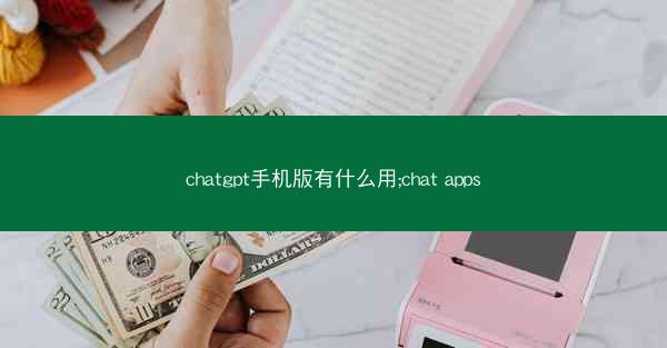 chatgpt手机版有什么用;chat apps