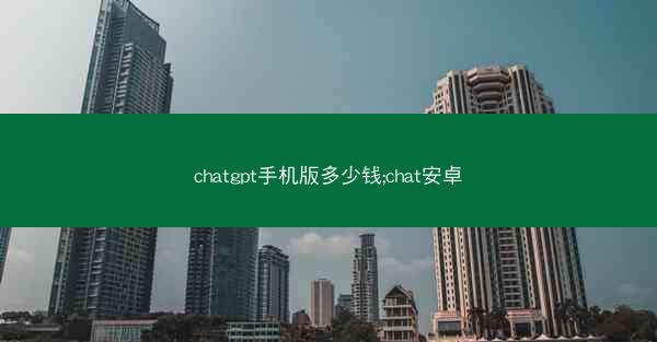 chatgpt手机版多少钱;chat安卓