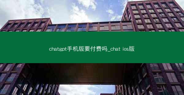 chatgpt手机版要付费吗_chat ios版