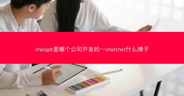 chatgpt是哪个公司开发的—chatchat什么牌子