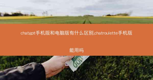 chatgpt手机版和电脑版有什么区别,chatroulette手机版能用吗