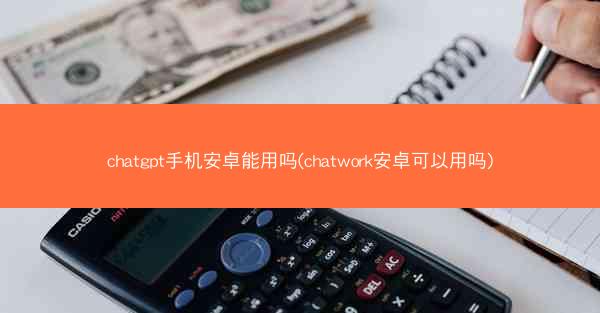 chatgpt手机安卓能用吗(chatwork安卓可以用吗)
