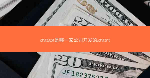 chatgpt是哪一家公司开发的;chatnt