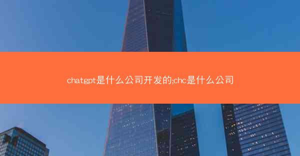 chatgpt是什么公司开发的;chc是什么公司