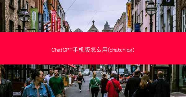 ChatGPT手机版怎么用(chatchlog)