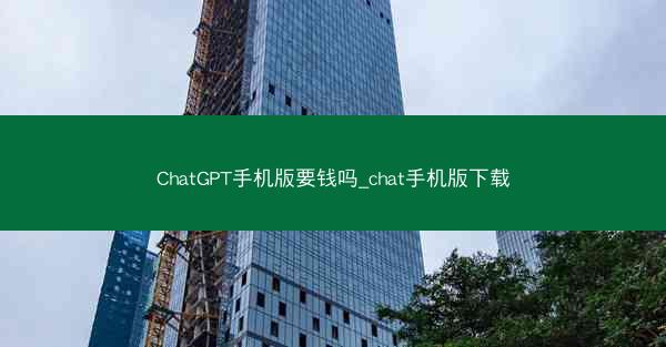 ChatGPT手机版要钱吗_chat手机版下载