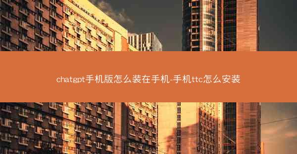 chatgpt手机版怎么装在手机-手机ttc怎么安装