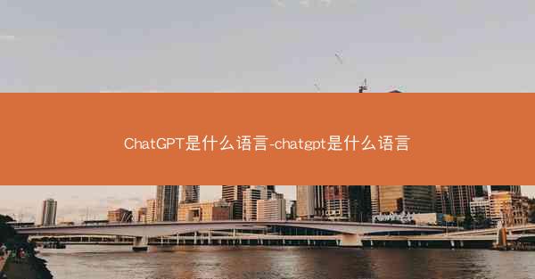ChatGPT是什么语言-chatgpt是什么语言