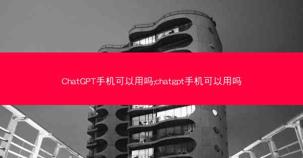 ChatGPT手机可以用吗;chatgpt手机可以用吗