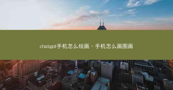 chatgpt手机怎么绘画、手机怎么画图画