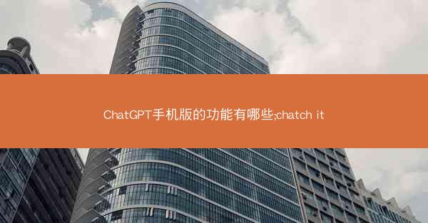 ChatGPT手机版的功能有哪些;chatch it