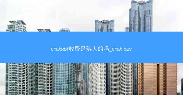 chatgpt收费是骗人的吗_chat pay