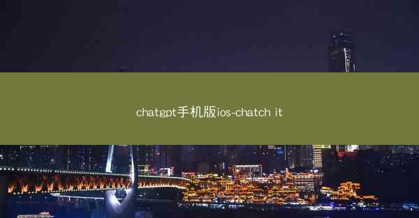 chatgpt手机版ios-chatch it