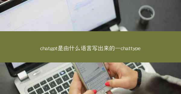 chatgpt是由什么语言写出来的—chattype
