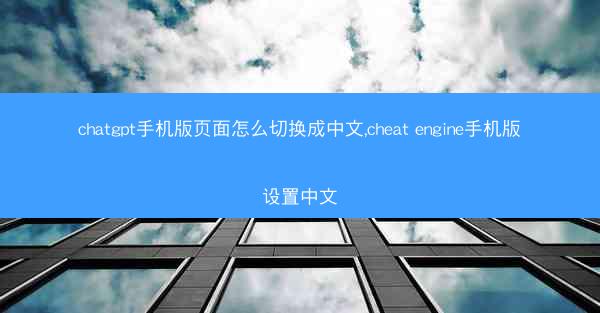 chatgpt手机版页面怎么切换成中文,cheat engine手机版设置中文
