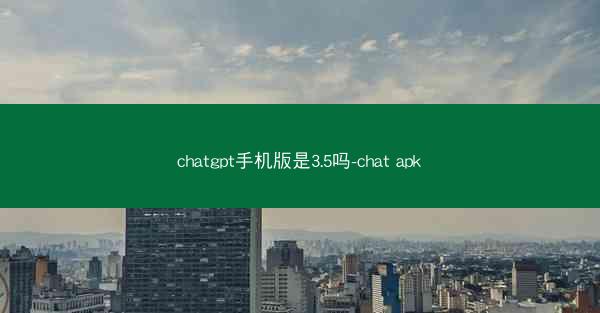 chatgpt手机版是3.5吗-chat apk