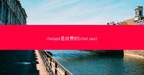 chatgpt是收费的(chat pay)