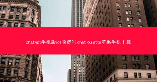 chatgpt手机版ios收费吗,chatroulette苹果手机下载