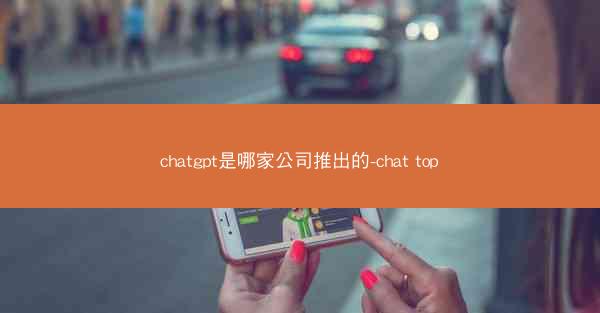 chatgpt是哪家公司推出的-chat top