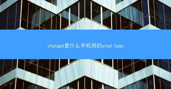 chatgpt是什么手机用的;chat type