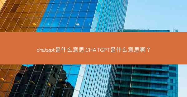 chatgpt是什么意思,CHATGPT是什么意思啊？