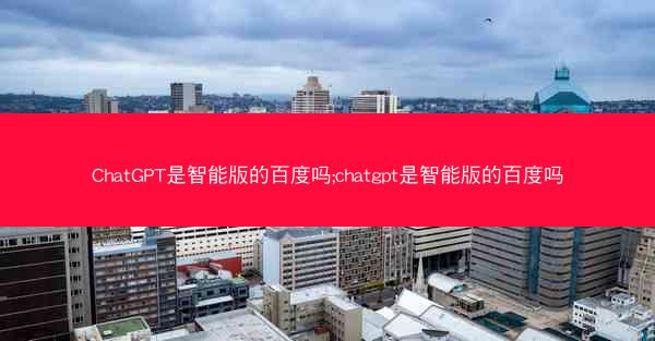 ChatGPT是智能版的百度吗;chatgpt是智能版的百度吗
