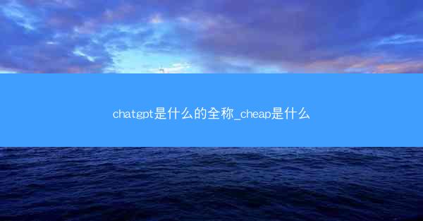 chatgpt是什么的全称_cheap是什么