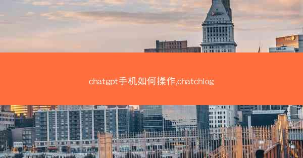 chatgpt手机如何操作,chatchlog