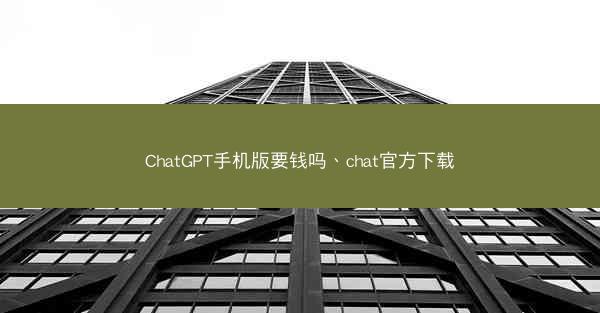 ChatGPT手机版要钱吗、chat官方下载