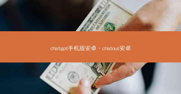 chatgpt手机版安卓、chatous安卓