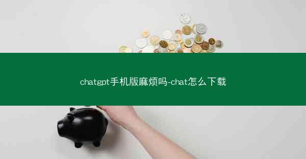 chatgpt手机版麻烦吗-chat怎么下载