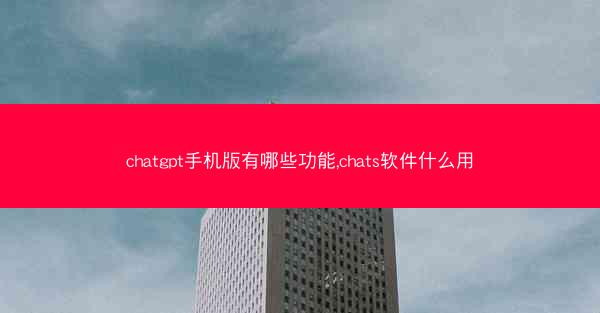 chatgpt手机版有哪些功能,chats软件什么用