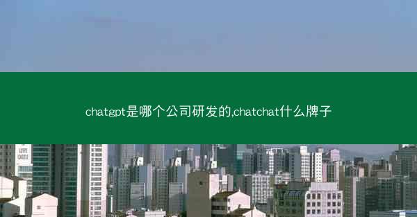 chatgpt是哪个公司研发的,chatchat什么牌子