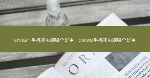 ChatGPT手机和电脑哪个好用—chatgpt手机和电脑哪个好用