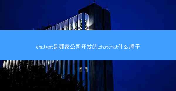 chatgpt是哪家公司开发的,chatchat什么牌子