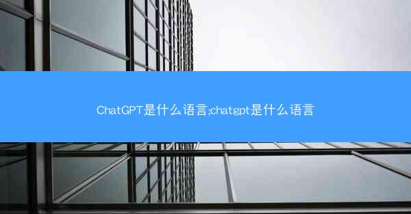 ChatGPT是什么语言;chatgpt是什么语言