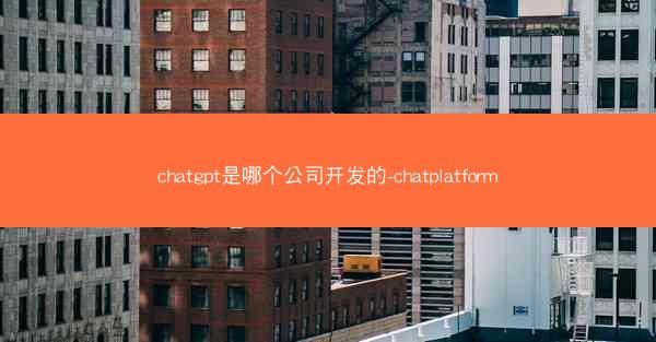 chatgpt是哪个公司开发的-chatplatform