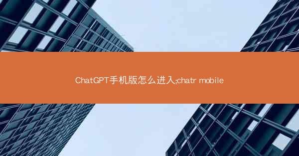 ChatGPT手机版怎么进入;chatr mobile