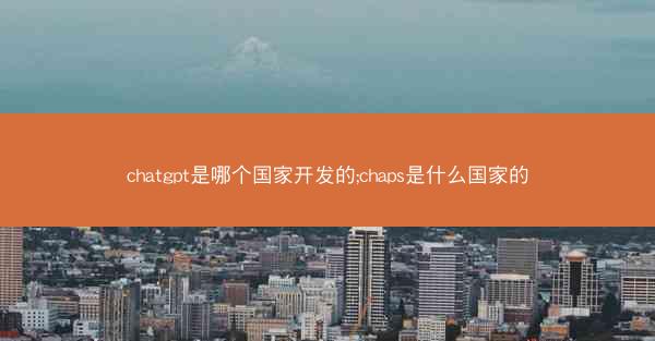 chatgpt是哪个国家开发的;chaps是什么国家的